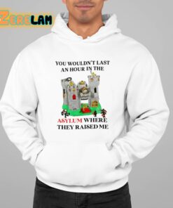 You Wouldnt Last An Hour In The Asylum Where They Raised Me Shirt 22 1