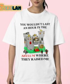 You Wouldnt Last An Hour In The Asylum Where They Raised Me Shirt 23 1