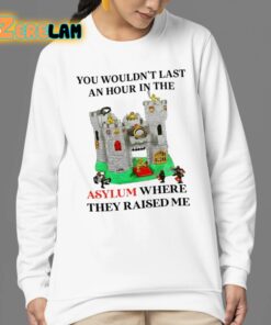 You Wouldnt Last An Hour In The Asylum Where They Raised Me Shirt 24 1