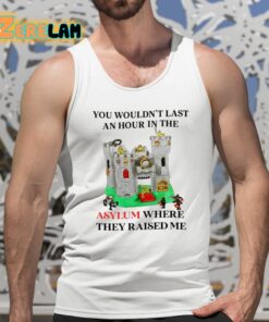You Wouldnt Last An Hour In The Asylum Where They Raised Me Shirt 5 1