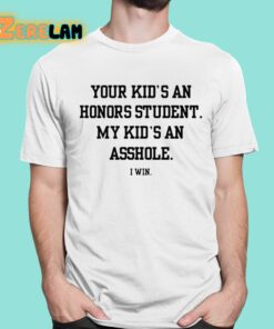 Your Kid’s An Honors Student My Kid’s An Asshole I Win Shirt