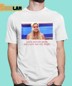 Youre Not Very Pretty And Youre Not Very Bright Shirt 1 1