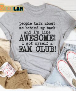 people talk about me behind my back and im like awesome I got myself a fan club shirt 3