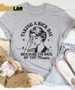taking a sick day because im sick of you people shirt 1