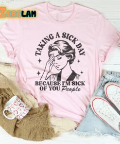 taking a sick day because im sick of you people shirt 2