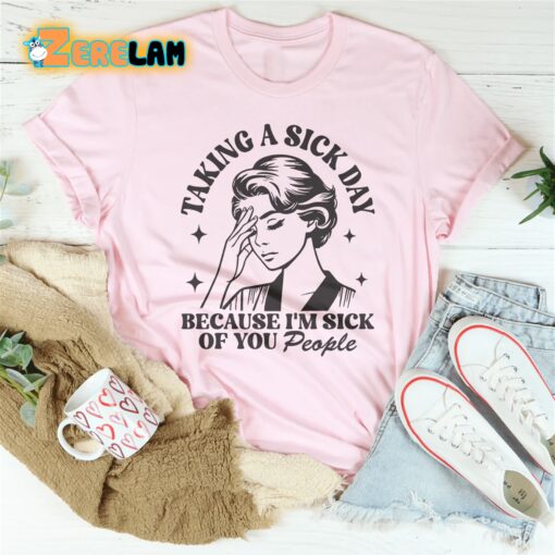 taking a sick day because i’m sick of you people shirt