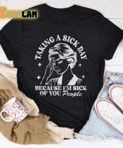 taking a sick day because im sick of you people shirt 3