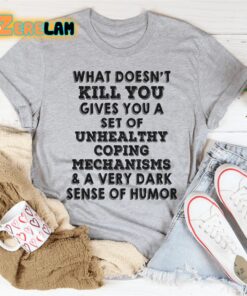 what doesnt kill you gives you a set of unhealthy coping mechanisms and a very dark sense of humor shirt 2