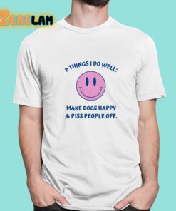 2 Things I Do Well Make Dogs Happy And Piss People Off Shirt