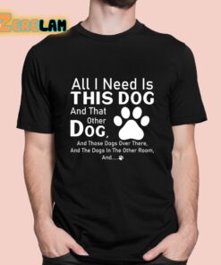 All I Need Is This Dog And That Other Dog Shirt 1 1