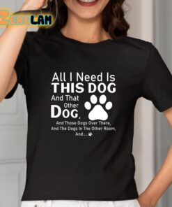 All I Need Is This Dog And That Other Dog Shirt 2 1