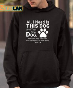 All I Need Is This Dog And That Other Dog Shirt 4 1