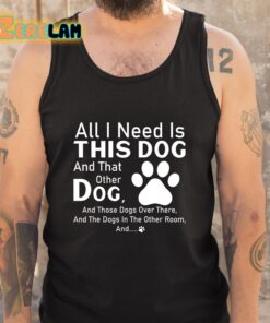 All I Need Is This Dog And That Other Dog Shirt 5 1