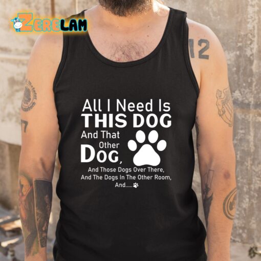 All I Need Is This Dog And That Other Dog Shirt