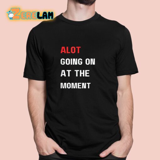 Alot Going On At The Moment Shirt