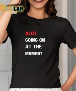 Alot Going On At The Moment Shirt 2 1