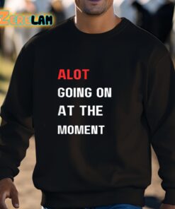 Alot Going On At The Moment Shirt 3 1