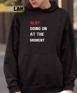 Alot Going On At The Moment Shirt 4 1