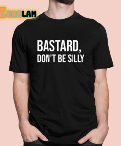 Bastard Don’t Be Silly Shirt
