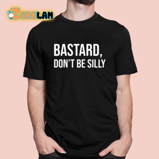 Bastard Don’t Be Silly Shirt