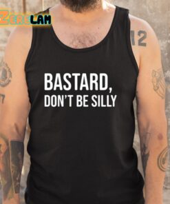 Bastard Dont Be Silly Shirt 5 1