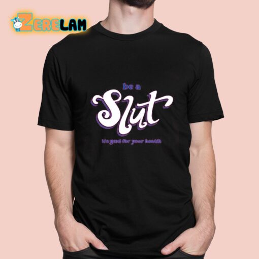 Be A Slut It’s Good For Your Health Shirt