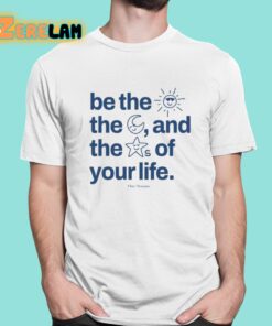 Be The Sun The Moon And The Stars Of Your Life Shirt 1 1