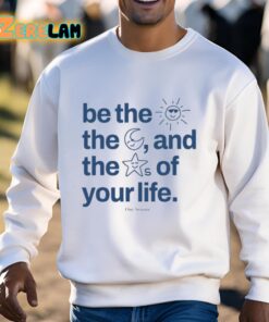Be The Sun The Moon And The Stars Of Your Life Shirt 3 1