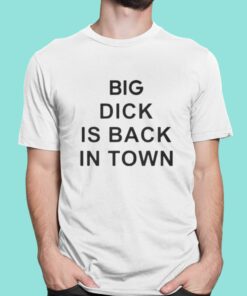 Big Dick Is Back In Town Shirt 1 1