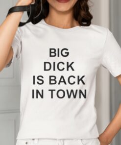 Big Dick Is Back In Town Shirt 2 1
