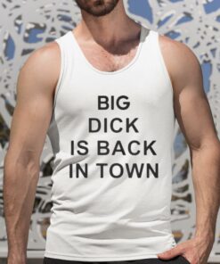 Big Dick Is Back In Town Shirt 5 1