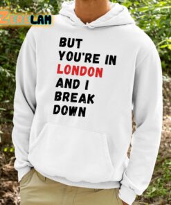 But You're In London And I Break Down Shirt 15 1