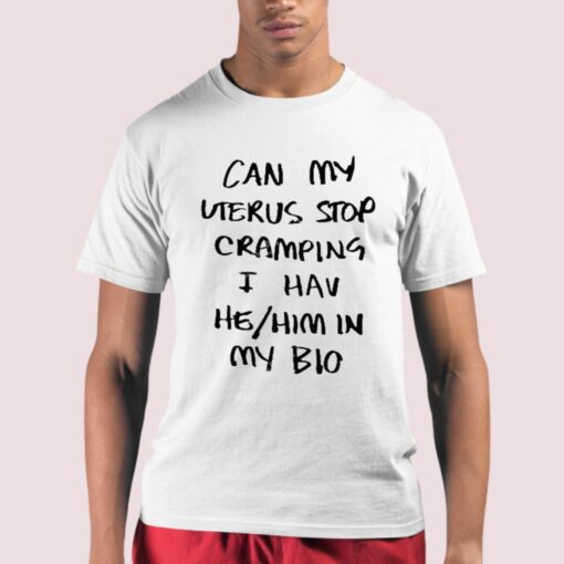 Can My Uterus Stop Cramping I Have He Him In My Bio Shirt