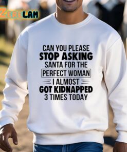 Can You Please Stop Asking Santa For The Perfect Woman I Almost Got Kidnapped 3 Times Today Shirt 3 1