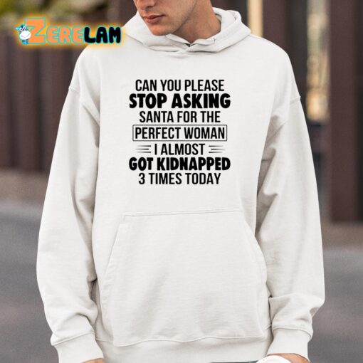 Can You Please Stop Asking Santa For The Perfect Woman I Almost Got Kidnapped 3 Times Today Shirt