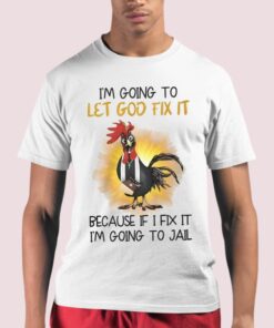 Chicken Im Going To Let God Fix It Because If I Fix It Im Going To Jail Shirt 21 1