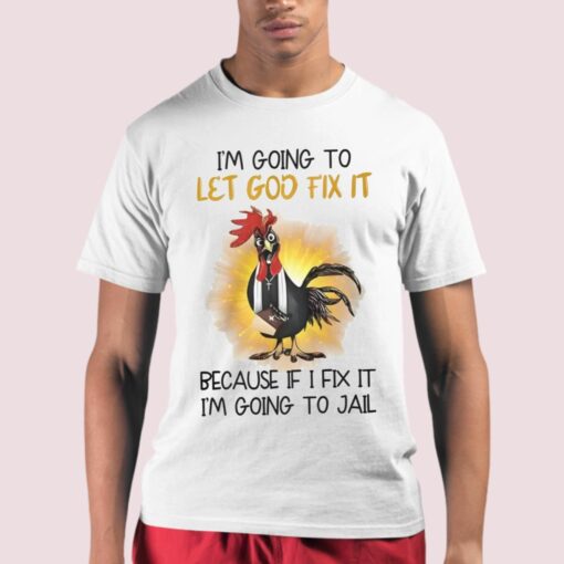 Chicken I’m Going To Let God Fix It Because If I Fix It I’m Going To Jail Shirt