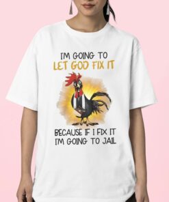 Chicken Im Going To Let God Fix It Because If I Fix It Im Going To Jail Shirt 23 1