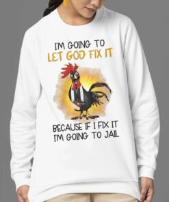 Chicken Im Going To Let God Fix It Because If I Fix It Im Going To Jail Shirt 24 1