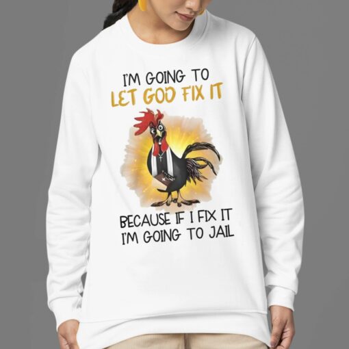 Chicken I’m Going To Let God Fix It Because If I Fix It I’m Going To Jail Shirt