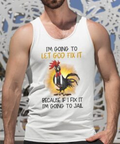 Chicken Im Going To Let God Fix It Because If I Fix It Im Going To Jail Shirt 5 1
