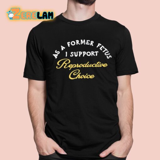 Chnge As A Former Fetus I Support Reproductive Choice Shirt