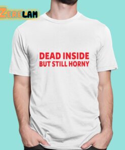 Dead Inside But Still Horny Shirt 1 1