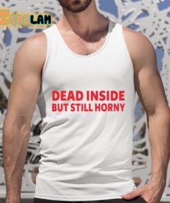 Dead Inside But Still Horny Shirt 5 1