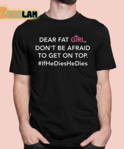 Dear Fat Girl Don’t Be Afraid To Get On Top If He Dies He Dies Shirt
