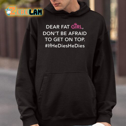 Dear Fat Girl Don’t Be Afraid To Get On Top If He Dies He Dies Shirt