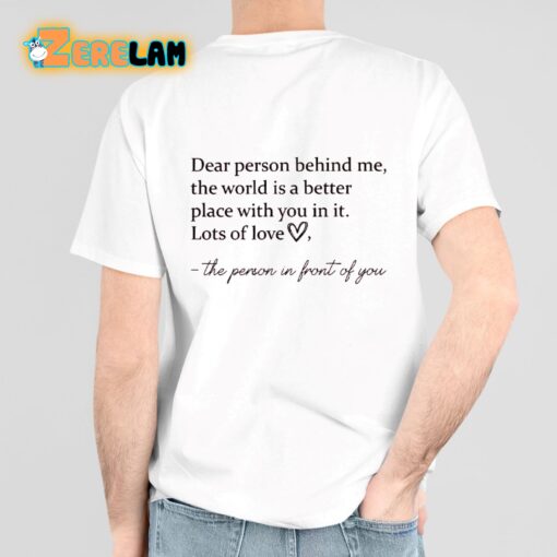 Dear Person Behind Me The World Is A Better Place With You In It Lots Of Love Shirt