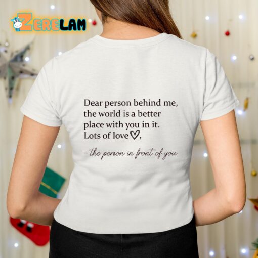 Dear Person Behind Me The World Is A Better Place With You In It Lots Of Love Shirt