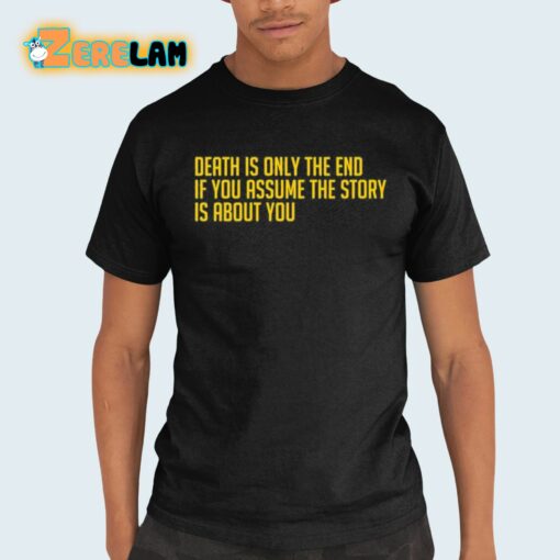 Death Is Only The End If You Assume The Story Is About You Shirt