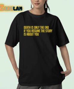 Death Is Only The End If You Assume The Story Is About You Shirt 23 1